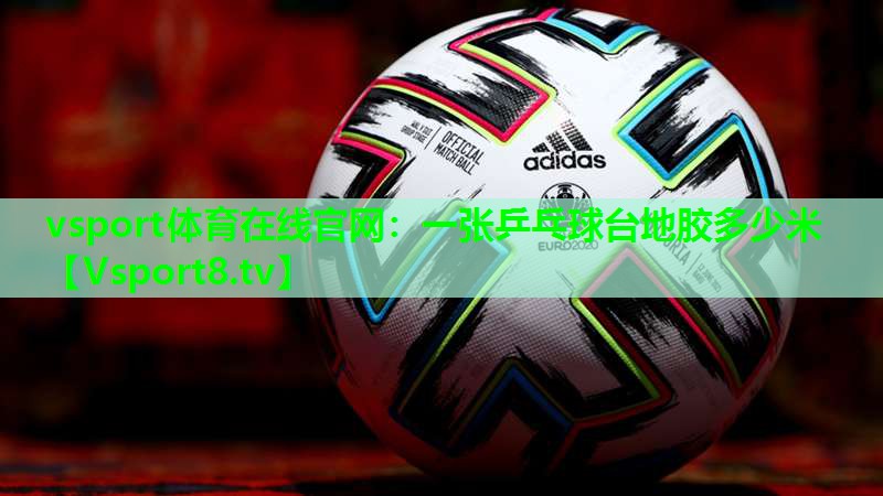 vsport体育在线官网：一张乒乓球台地胶多少米
