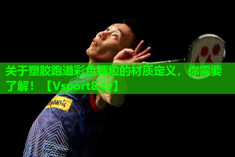 关于塑胶跑道彩色颗粒的材质定义,你需要了解! 关于塑胶跑道彩色颗粒的材质定义,你需要了解!