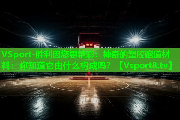 神奇的塑胶跑道材料:你知道它由什么构成吗? 神奇的塑胶跑道材料:你知道它由什么构成吗?