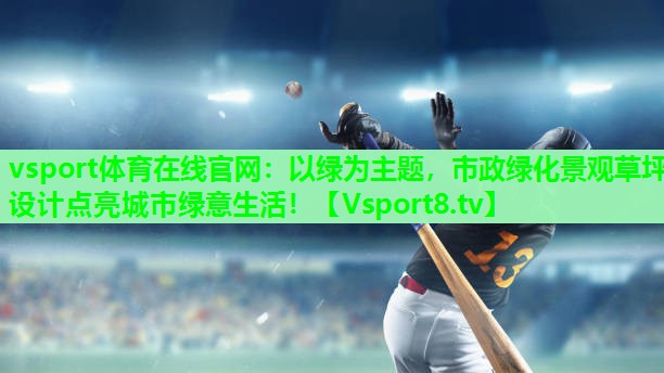 以绿为主题,市政绿化景观草坪设计点亮城市绿意生活! 以绿为主题,市政绿化景观草坪设计点亮城市绿意生活!