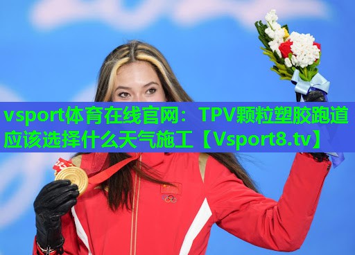TPV颗粒塑胶跑道应该选择什么天气施工 TPV颗粒塑胶跑道应该选择什么天气施工