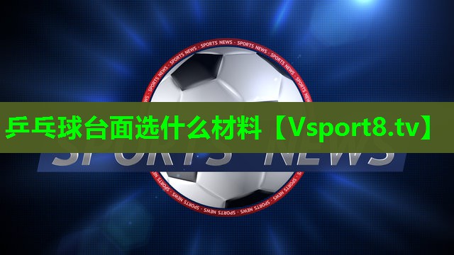 乒乓球台面选什么材料